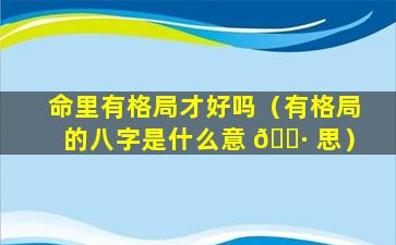 命里有格局才好吗（有格局的八字是什么意 🕷 思）